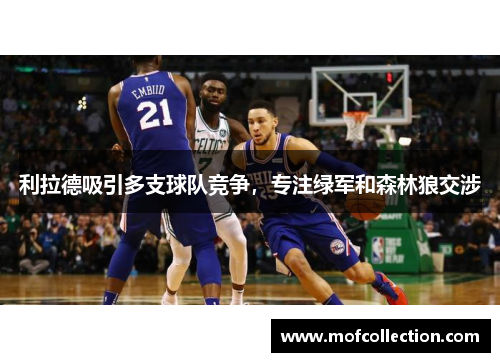 利拉德吸引多支球队竞争，专注绿军和森林狼交涉